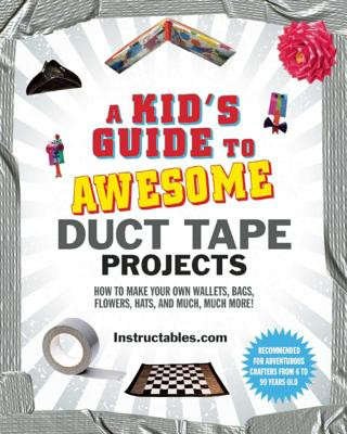 Carte A Kid's Guide to Awesome Duct Tape Projects: How to Make Your Own Wallets, Bags, Flowers, Hats, and Much, Much More! Instructables Com