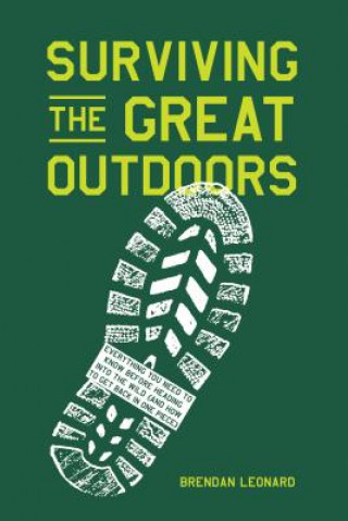 Kniha Surviving the Great Outdoors: Everything You Need to Know Before Heading Into the Wild (and How to Get Back in One Piece) Brendan Leonard