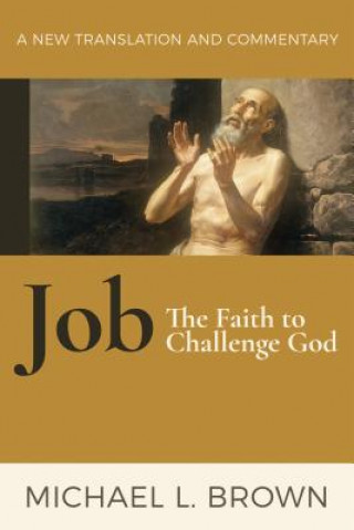 Book Job: The Faith to Challenge God: A New Translation and Commentary Michael Brown