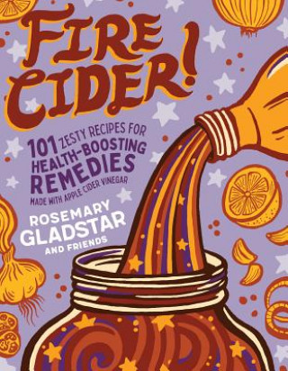 Książka Fire Cider!: 101 Zesty Recipes for Health-Boosting Remedies Made with Apple Cider Vinegar Rosemary Gladstar