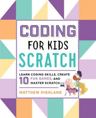 Kniha Coding for Kids: Scratch: Learn Coding Skills, Create 10 Fun Games, and Master Scratch Matthew Highland