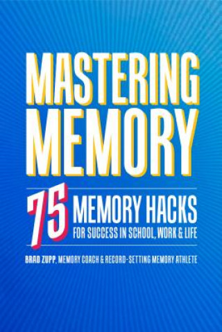 Carte Mastering Memory: 75 Memory Hacks for Success in School, Work, and Life Brad Zupp