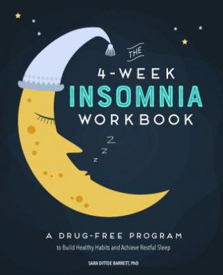 Carte The 4-Week Insomnia Workbook: A Drug-Free Program to Build Healthy Habits and Achieve Restful Sleep Sara Dittoe Barrett