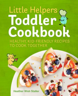 Könyv Little Helpers Toddler Cookbook: Healthy, Kid-Friendly Recipes to Cook Together Heather Wish Staller