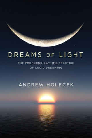 Könyv Dreams of Light: The Profound Daytime Practice of Lucid Dreaming Andrew Holecek