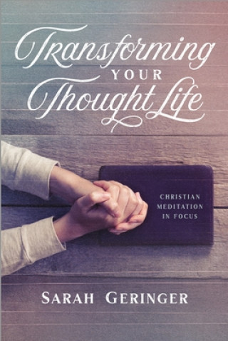 Carte Transforming Your Thought Life: Christian Meditation in Focus Sarah Geringer