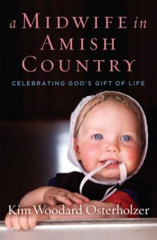 Kniha A Midwife in Amish Country: Celebrating God's Gift of Life Kim Woodard Osterholzer