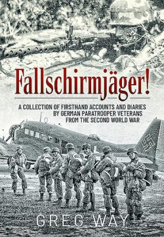 Kniha Fallschirmjäger!: A Collection of Firsthand Accounts and Diaries by German Paratrooper Veterans from the Second World War Greg Way