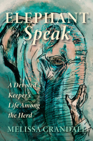 Kniha Elephant Speak: A Devoted Keeper's Life Among the Herd Melissa Crandall