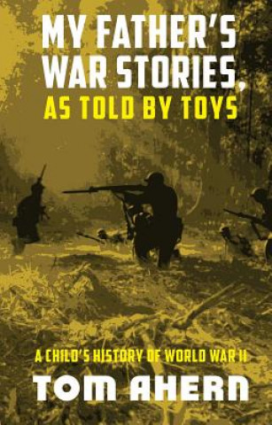 Kniha My Father's War Stories, as Told by Toys: A Child's History of World War II Tom Ahern