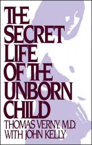 Könyv The Secret Life of the Unborn Child: How You Can Prepare Your Baby for a Happy, Healthy Life Thomas R. Verny