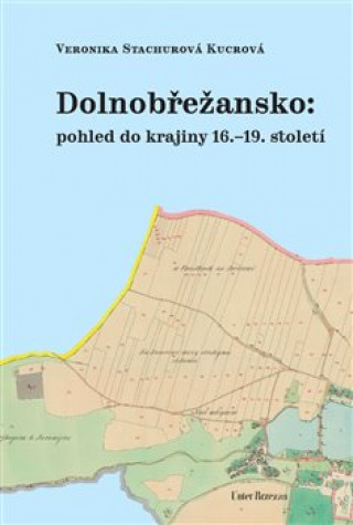 Könyv Dolnobřežansko: pohled do krajiny 16.-19. století Veronika Stachurová Kucrová