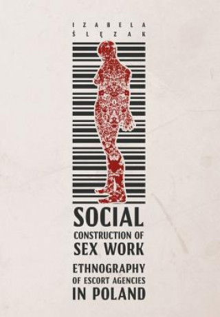 Knjiga Social Construction of Sex Work - Ethnography of Escort Agencies in Poland Izabela &#346;l&#281;zak