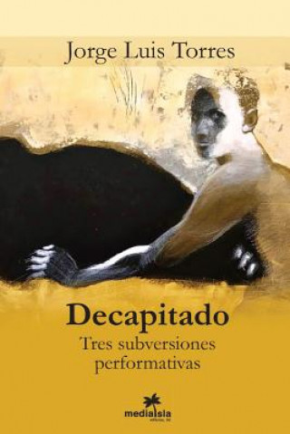 Книга Decapitado (Tres subversiones performativas) Jorge Luis Torres