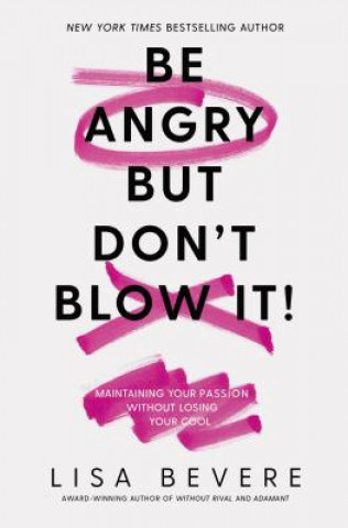 Carte Be Angry, But Don't Blow It: Maintaining Your Passion Without Losing Your Cool Lisa Bevere