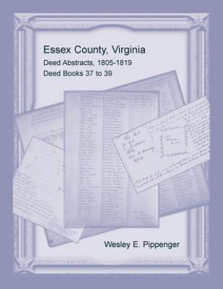 Carte Essex County, Virginia Deed Abstracts, 1805-1819, Deed Books 37 to 39 Wesley E. Pippenger