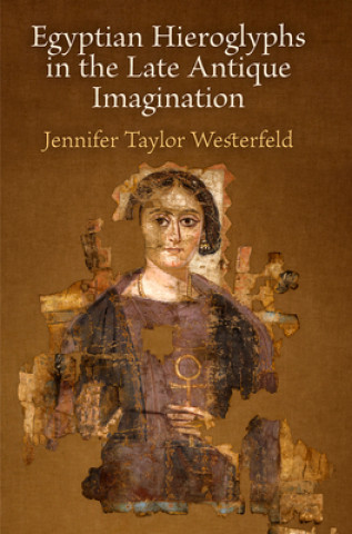 Könyv Egyptian Hieroglyphs in the Late Antique Imagination Jennifer Westerfeld