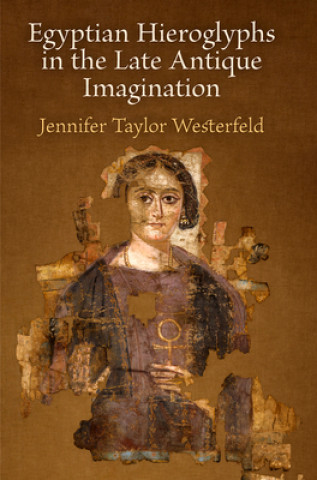 Book Egyptian Hieroglyphs in the Late Antique Imagination Jennifer Westerfeld