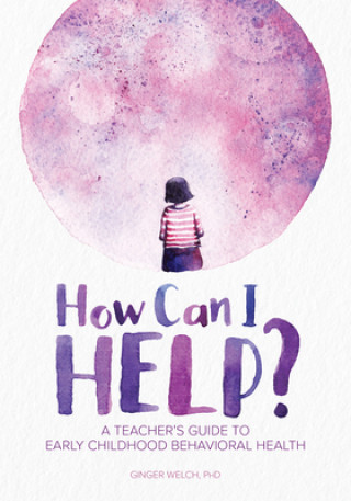 Kniha How Can I Help?: A Teacher's Guide to Early Childhood Behavioral Health Welch Ginger
