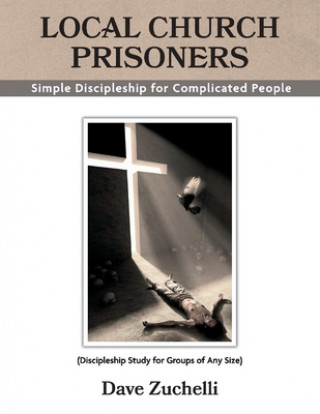 Kniha Local Church Prisoners: Simple Discipleship for Complicated Peoplevolume 1 Dave Zuchelli