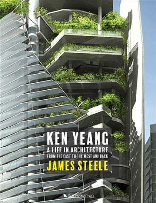 Kniha Ken Yeang: A Life in Architecture: From the East to the West and Back James Steele
