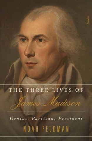 Carte The Three Lives of James Madison: Genius, Partisan, President Noah Feldman