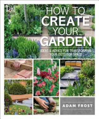 Könyv How to Create Your Garden: Ideas and Advice for Transforming Your Outdoor Space Adam Frost