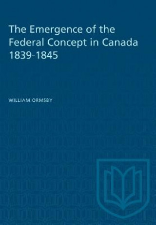 Kniha Emergence of the Federal Concept in Canada 1839-1845 WILLIAM ORMSBY