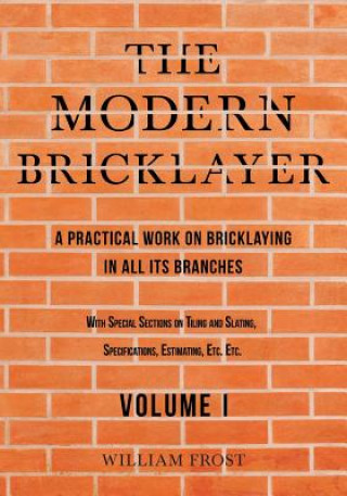 Knjiga Modern Bricklayer - A Practical Work on Bricklaying in all its Branches - Volume I WILLIAM FROST