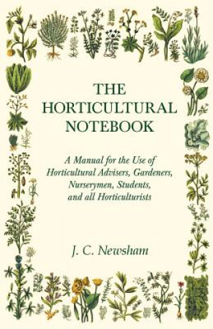 Carte Horticultural Notebook - A Manual for the Use of Horticultural Advisers, Gardeners, Nurserymen, Students, and All Horticulturists J. C. NEWSHAM