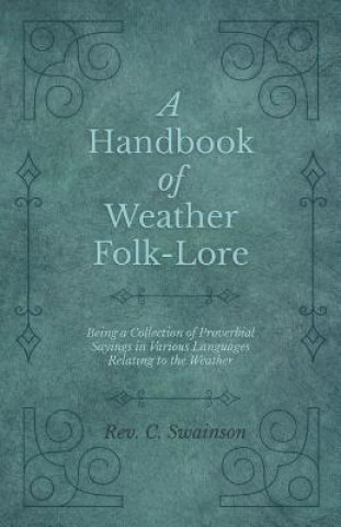 Carte Handbook of Weather Folk-Lore - Being a Collection of Proverbial Sayings in Various Languages Relating to the Weather REV. C. SWAINSON