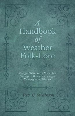 Kniha Handbook of Weather Folk-Lore - Being a Collection of Proverbial Sayings in Various Languages Relating to the Weather REV. C. SWAINSON