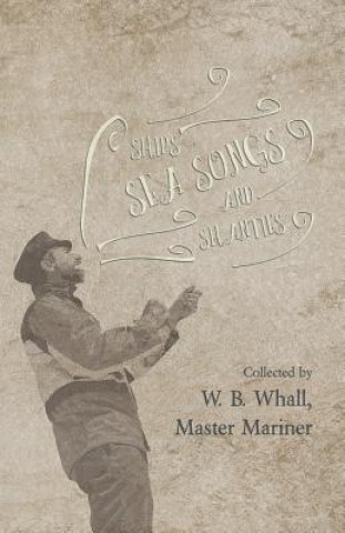 Buch Ships, Sea Songs and Shanties - Collected by W. B. Whall, Master Mariner W. B. WHALL