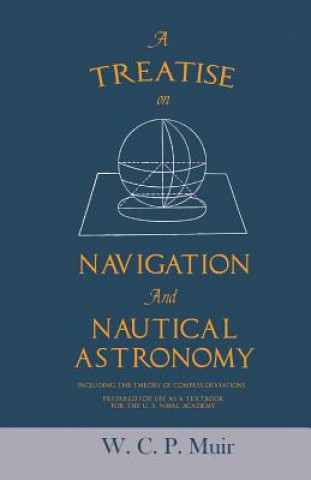 Buch Treatise on Navigation and Nautical Astronomy - Including the Theory of Compass Deviations - Prepared for Use as a Textbook for the U. S. Naval Academ W. C. P. MUIR
