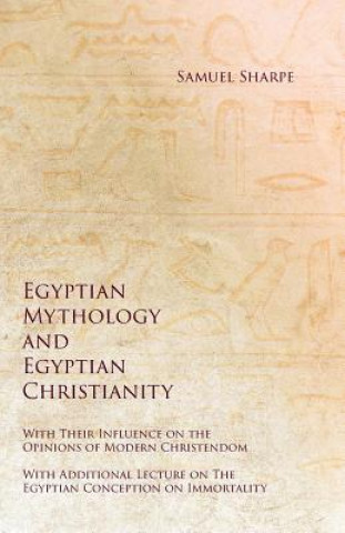 Carte Egyptian Mythology and Egyptian Christianity - With Their Influence on the Opinions of Modern Christendom - With Additional Lecture on the Egyptian Co SAMUEL SHARPE