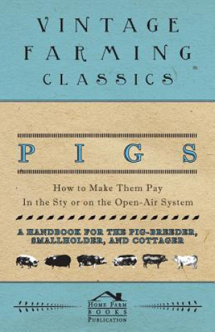 Книга Pigs - How to Make Them Pay - In the Sty or on the Open-Air System - A Handbook for the Pig-Breeder, Smallholder, and Cottager HOME FARM BOOKS