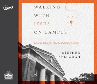 Digital Walking with Jesus on Campus: How to Care for Your Soul During College Stephen Kellough