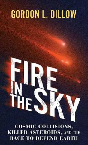 Carte Fire in the Sky: Cosmic Collisions, Killer Asteroids, and the Race to Defend Earth Gordon L. Dillow