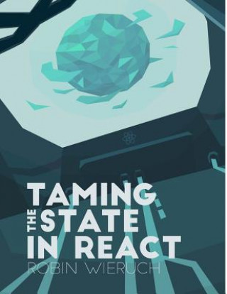 Kniha Taming the State in React: Your journey to master Redux and MobX Robin Wieruch
