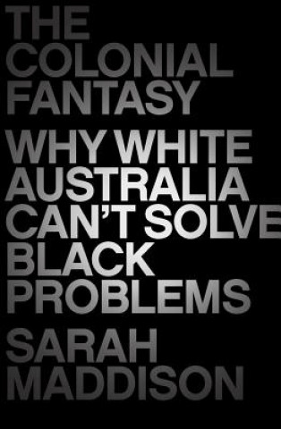 Carte The Colonial Fantasy: Why White Australia Can't Solve Black Problems Sarah Maddison