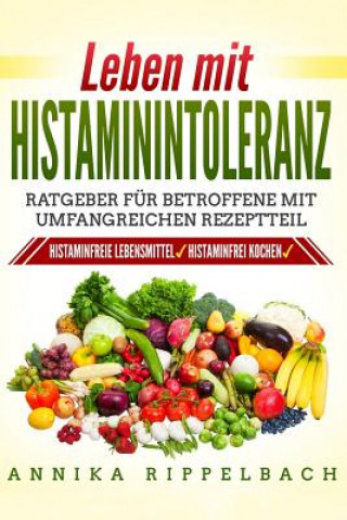 Kniha Leben Mit Histaminintoleranz: : Histaminfreie Lebensmittel, Histaminarm Kochen. Ratgeber Für Betroffene Mit Umfangreichen Rezeptteil Annika Rippelbach