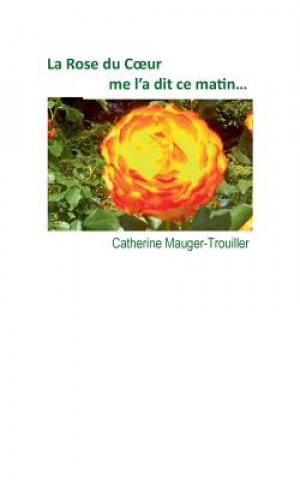 Kniha Rose du Coeur me l'a dit ce matin... Catherine Mauger-Trouiller