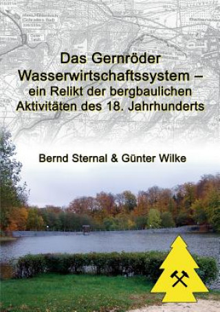 Könyv Gernroeder Wasserwirtschaftssystem - ein Relikt der bergbaulichen Aktivitaten des 18. Jahrhunderts Bernd Sternal