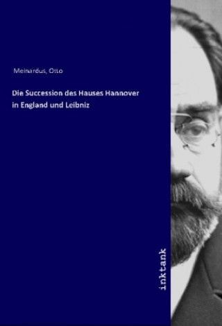 Książka Die Succession des Hauses Hannover in England und Leibniz Otto Meinardus