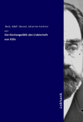 Kniha Die Kirchenpolitik des Erzbischofs von Köln Adolf Geissel Beck