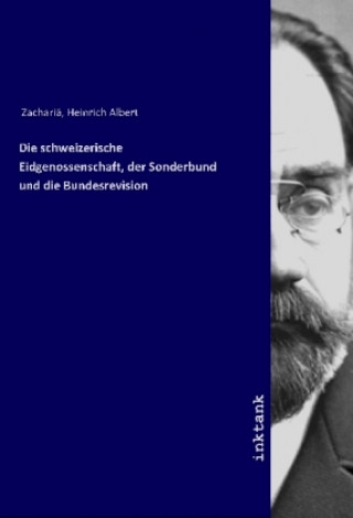 Книга Die schweizerische Eidgenossenschaft, der Sonderbund und die Bundesrevision Heinrich Albert Zachariä