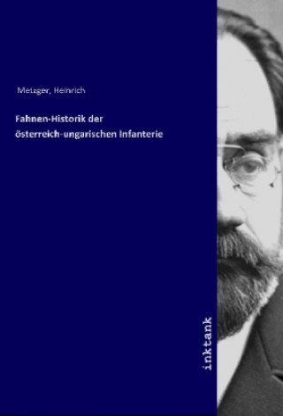 Kniha Fahnen-Historik der österreich-ungarischen Infanterie Heinrich Metzger
