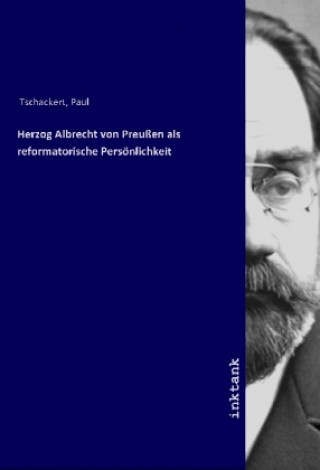 Carte Herzog Albrecht von Preußen als reformatorische Persönlichkeit Paul Tschackert