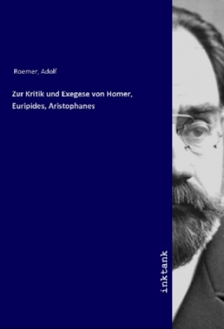 Könyv Zur Kritik und Exegese von Homer, Euripides, Aristophanes Adolf Roemer