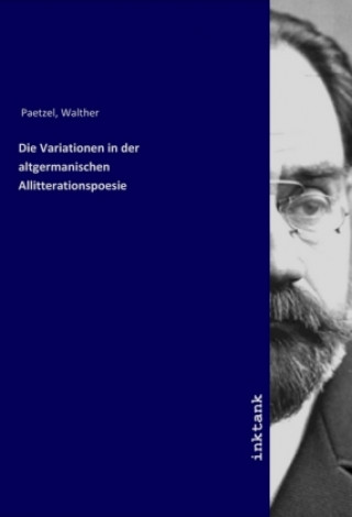 Carte Die Variationen in der altgermanischen Allitterationspoesie Walther Paetzel